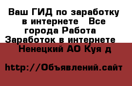 Ваш ГИД по заработку в интернете - Все города Работа » Заработок в интернете   . Ненецкий АО,Куя д.